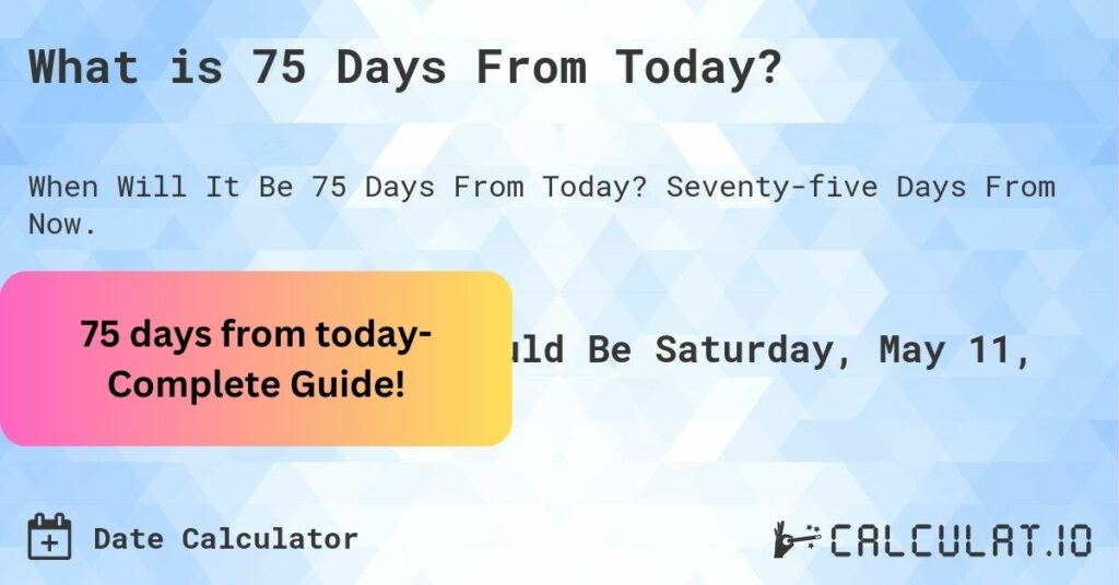 75 days from today- Complete Guide!