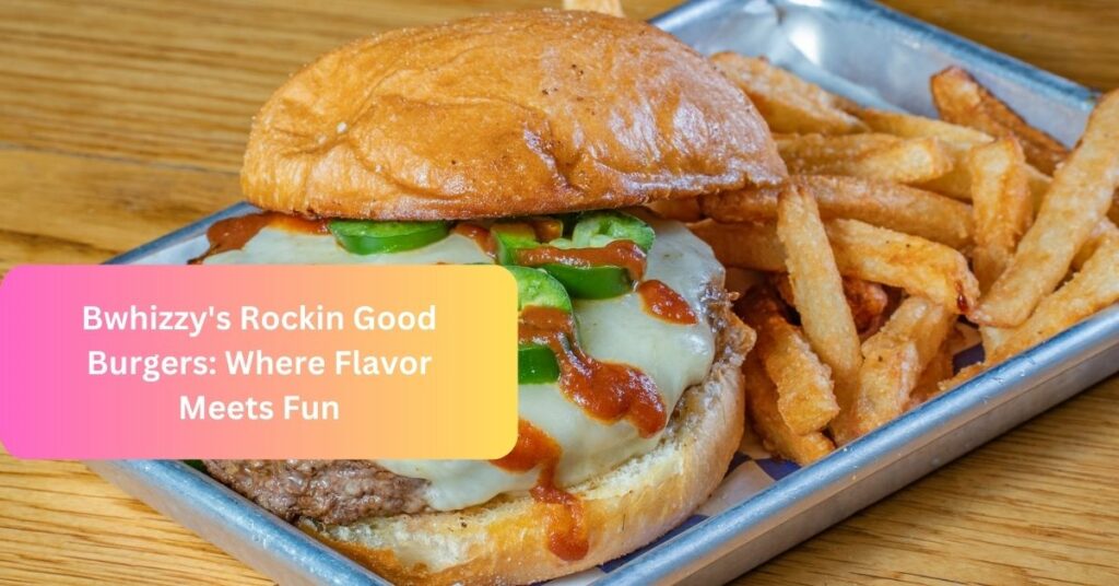 Bwhizzy's Rockin Good Burgers Where Flavor Meets Fun